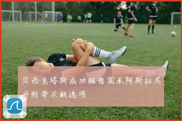 贝西克塔斯成功租借国米阿斯拉尼并附带买断选项