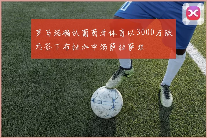 罗马诺确认葡萄牙体育以3000万欧元签下布拉加中场萨拉萨尔